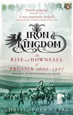 Book cover of Iron Kingdom: The Rise And Downfall Of Prussia, 1600-1947 by Christopher   Clark