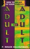 Book cover of Adult To Adult: How To Relate To Your Parents by P. Roger Hillerstrom