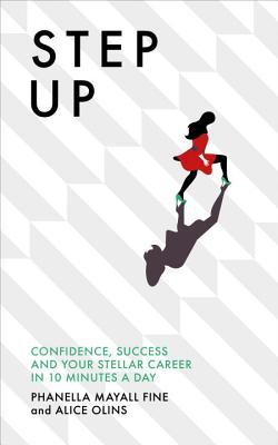 Book cover of Step Up: Confidence, Success And Your Stellar Career In 10 Minutes A Day by Phanella Mayall Fine, Alice Olins