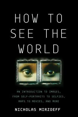 Book cover of How To See The World: An Introduction To Images, From Self-Portraits To Selfies, Maps To Movies, And More by Nicholas Mirzoeff