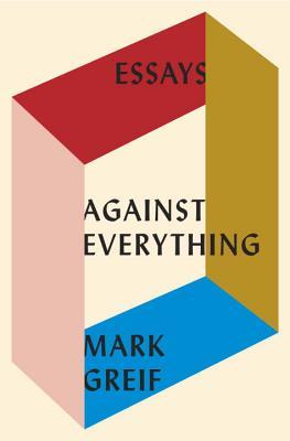 Book cover of Against Everything: Essays by Mark Greif