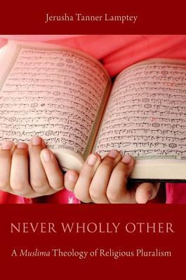 Book cover of Never Wholly Other: A Muslima Theology Of Religious Pluralism by Jerusha Tanner Lamptey