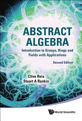 Book cover of Abstract Algebra: Introduction To Groups, Rings And Fields With Applications by Clive Reis, Stuart A Rankin