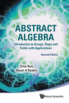 Book cover of Abstract Algebra: Introduction To Groups, Rings And Fields With Applications by Clive Reis, Stuart A Rankin (Contrib.)