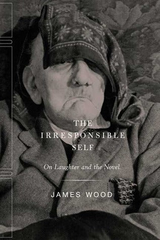 Book cover of The Irresponsible Self: On Laughter and the Novel by James  Wood