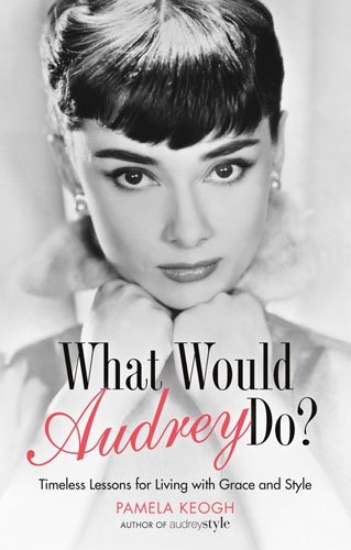 Book cover of What Would Audrey Do?: Timeless Lessons for Living with Grace & Style by Pamela Clarke Keogh (Artist)