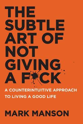 Book cover of The Subtle Art Of Not Giving A F**k: A Counterintuitive Approach To Living A Good Life by Mark Manson