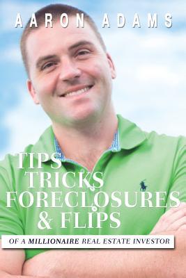 Book cover of Tips Tricks Forclosures & Flips: From A Millionaire Real Estate Investor by Aaron Bybee Adams