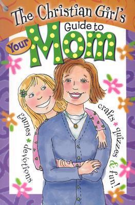 Book cover of The Christian Girl's Guide To Your Mom by Marilyn C. Hilton