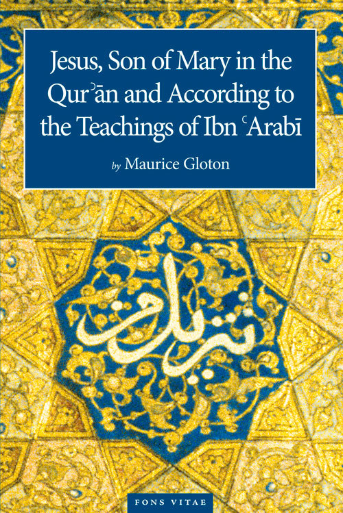 Book cover of Jesus Son of Mary in the Quran and According to the Teachings of Ibn Arabi by Maurice Gloton, Jane Casewit (Ed.), Sara Swetzoff (Ed.), Edin Q Lohja (Translation)