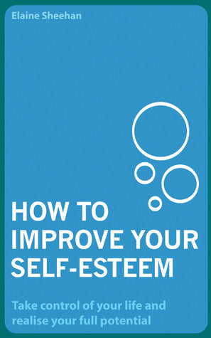 Book cover of How To Improve Your Self-Esteem: Take Control Of Your Life And Realise Your Full Potential by Elaine Sheehan