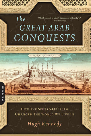 Book cover of Great Arab Conquests: How the Spread of Islam Changed the World We Live In by Hugh Kennedy