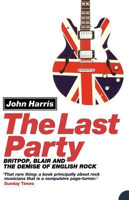 Book cover of The Last Party: Britpop, Blair And The Demise Of English Rock by John     Harris