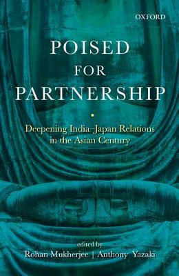 Book cover of Poised For Partnership: Deepening India-Japan Relations In The Asian Century by Rohan Mukherjee (Ed.), Anthony Yazaki (Ed.)