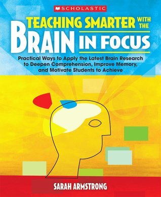 Book cover of Teaching Smarter With The Brain In Focus: Practical Ways To Apply The Latest Brain Research To Deepen Comprehension, Improve Memory, And Motivate Students To Achieve by Sarah Armstrong