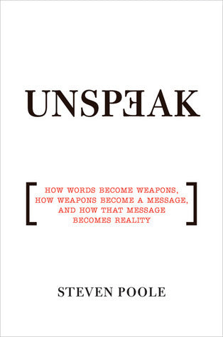 Book cover of Unspeak: How Words Become Weapons, How Weapons Become a Message, and How That Message Becomes Reality by Steven Poole