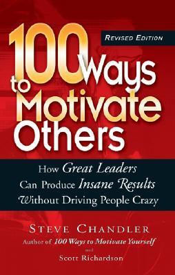 Book cover of 100 Ways To Motivate Others: How Great Leaders Can Produce Insane Results Without Driving People Crazy by Steve Chandler, Scott Richardson