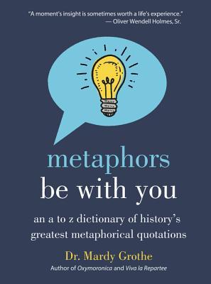 Book cover of Metaphors Be With You: An A To Z Dictionary Of History's Greatest Metaphorical Quotations by Mardy Grothe