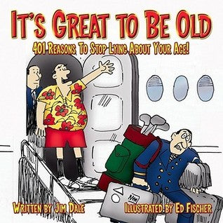 Book cover of It's Great To Be Old: Reasons To Stop Lying About Your Age by Jim Dale, Ed Fischer (Illus.)