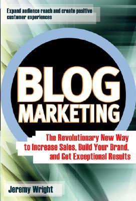 Book cover of Blog Marketing: The Revolutionary New Way To Increase Sales, Build Your Brand, And Get Exceptional Results by Jeremy Wright