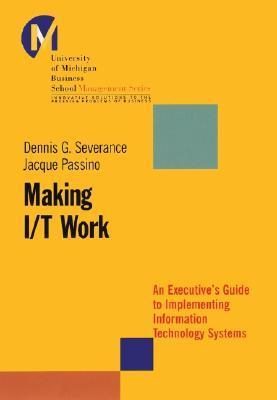 Book cover of Making I/T Work: An Executive's Guide To Implementing Information Technology Systems by Dennis Severance, Jacque Passino, Robert E. Quinn (Foreword by)