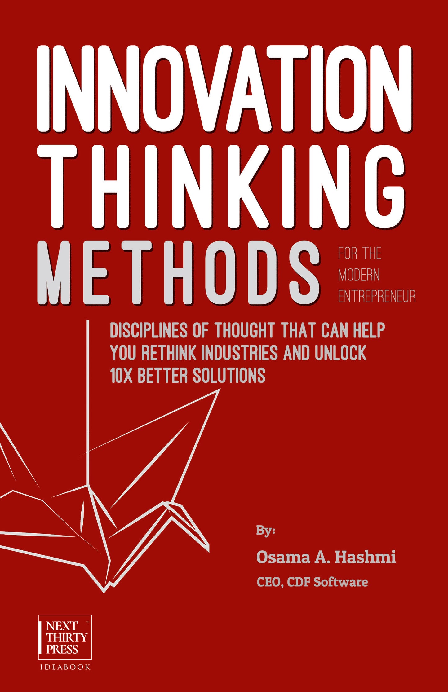 Book cover of Innovation Thinking Methods For The Modern Entrepreneur: Disciplines Of Thought That Can Help You Rethink Industries And Unlock 10x Better Solutions by Osama A. Hashmi