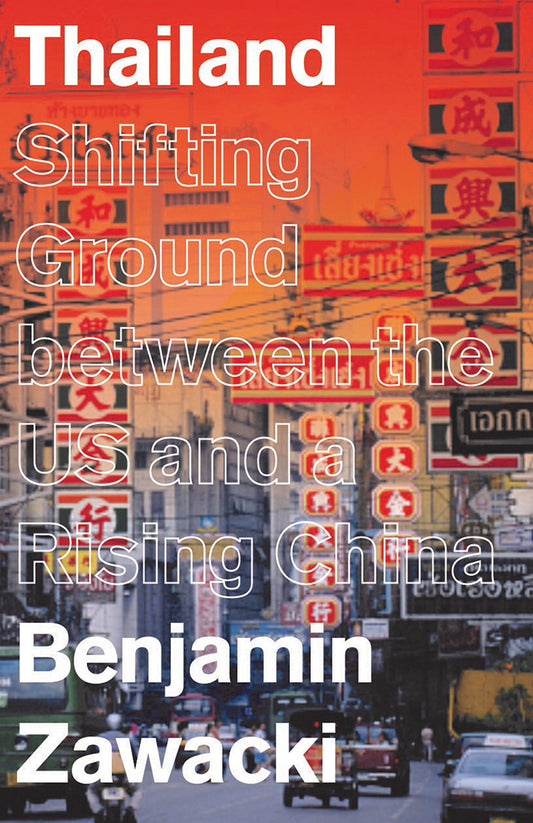 Book cover of Thailand: Shifting Ground Between The US And A Rising China by Benjamin Zawacki