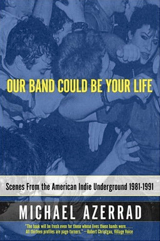 Book cover of Our Band Could Be Your Life: Scenes From The American Indie Underground 1981-1991 by Michael Azerrad