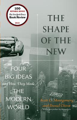 Book cover of The Shape of the New: Four Big Ideas and How They Made the Modern World by Scott L. Montgomery, Daniel Chirot