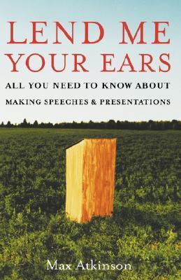 Book cover of Lend Me Your Ears: All You Need To Know About Making Speeches And Presentations by Max Atkinson