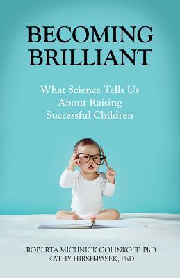 Book cover of Becoming Brilliant: What Science Tells Us About Raising Successful Children by Roberta Michnick Golinkoff, Kathy Hirsh-Pasek