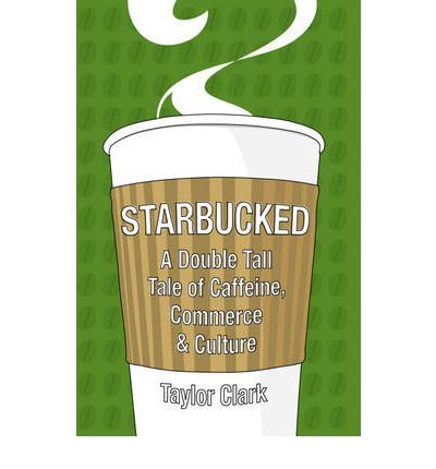 Book cover of Starbucked: A Double Tall Tale Of Caffeine, Commerce And Culture by Taylor Clark