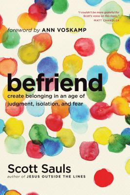 Book cover of Befriend: Create Belonging In An Age Of Judgment, Isolation, And Fear by Scott Sauls, Ann Voskamp (Foreword)