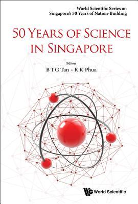 Book cover of 50 Years of Science in Singapore by Bernard Tiong Gie Tan (Ed.), Kok Khoo Phua (Ed.), Hock Lim (Ed.)