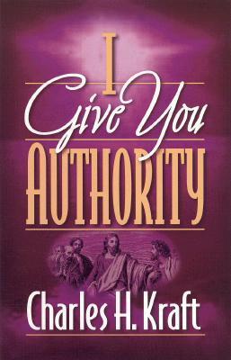 Book cover of I Give You Authority: Practicing The Authority Jesus Gave Us by Charles H. Kraft