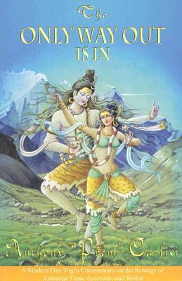 Book cover of The Only Way Out Is In: A Modern Day Yogi's Commentary On The Synergy Of Ashtanga Yoga, Ayurveda And Tantra by Anthony Carlisi