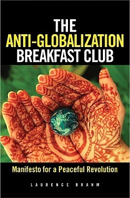 Book cover of The Anti-Globalization Breakfast Club: Manifesto For A Peaceful Revolution by Laurence J. Brahm