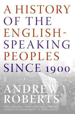 Book cover of A History of the English-Speaking Peoples Since 1900: A Magisterial History From Kaiser's Germany To Soviet Communism And Terrorism by Andrew Roberts