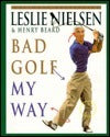 Book cover of Bad Golf My Way by Leslie Nielsen, Henry N. Beard