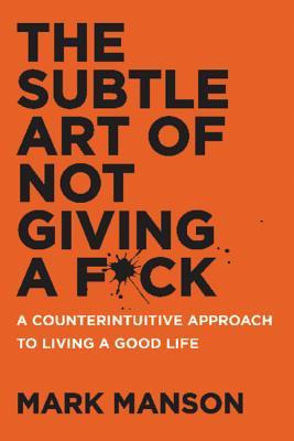 Book cover of The Subtle Art of Not Giving a F*ck: A Counterintuitive Approach to Living a Good Life by Mark Manson