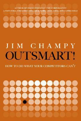 Book cover of Outsmart!: How To Do What Your Competitors Can't by Jim Champy