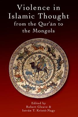 Book cover of Violence In Islamic Thought From The Qur'an To The Mongols by Robert Gleave (Ed.), Istvan Kristo-Nagy (Ed.)