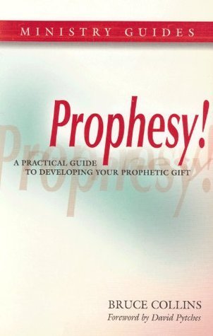 Book cover of Prophesy!: A Practical Guide To Develop Your Prophetic Gifting by Bruce   Collins