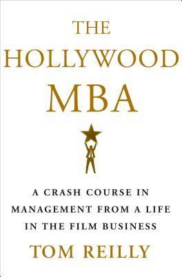 Book cover of The Hollywood Mba: A Crash Course In Management From A Life In The Film Business by Tom   Reilly