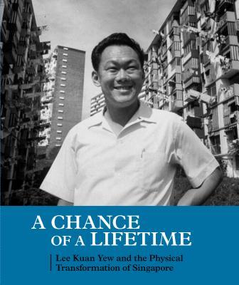 Book cover of A Chance of a Lifetime: Lee Kuan Yew and the Physical Transformation of Singapore by Peter Ho, Liu Thai Ker, Tan Wee Kiat