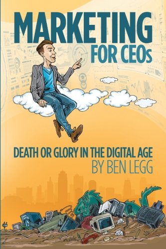 Book cover of Marketing For CEOs: Death Or Glory In The Digital Age by Ben Legg, Jon Cook (Contrib.)
