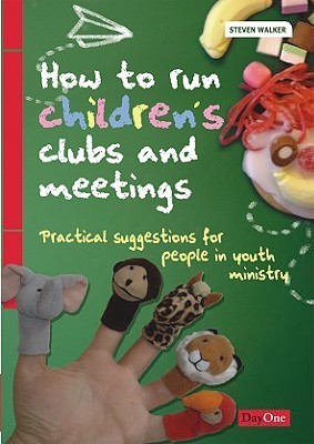 Book cover of How To Run Children's Clubs And Meetings: Practical Suggestions For People In Youth Ministry by Steven Walker