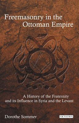 Book cover of Freemasonry In The Ottoman Empire: A History Of The Fraternity And Its Influence In Syria And The Levant by Dorothe Sommer