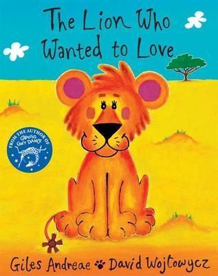 Book cover of The Lion Who Wanted To Love by Giles Andreae, David Wojtowycz (Illus.)