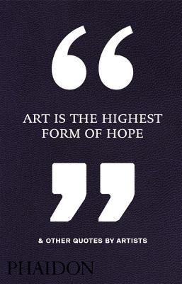 Book cover of Art Is the Highest Form of Hope & Other Quotes by Artists by Phaidon Press
